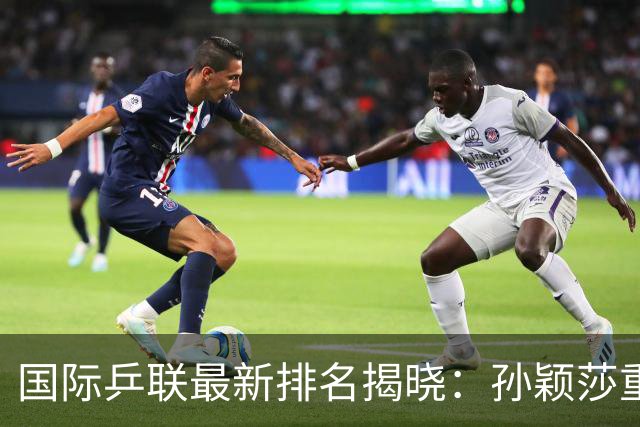 国际乒联最新排名揭晓：孙颖莎重夺女单榜首 蒯曼位列第四
