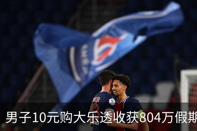 男子10元购大乐透收获804万假期小憩成了“甜蜜煎熬