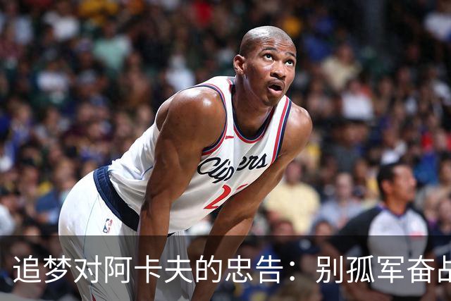 追梦对阿卡夫的忠告：别孤军奋战，注意队友情绪